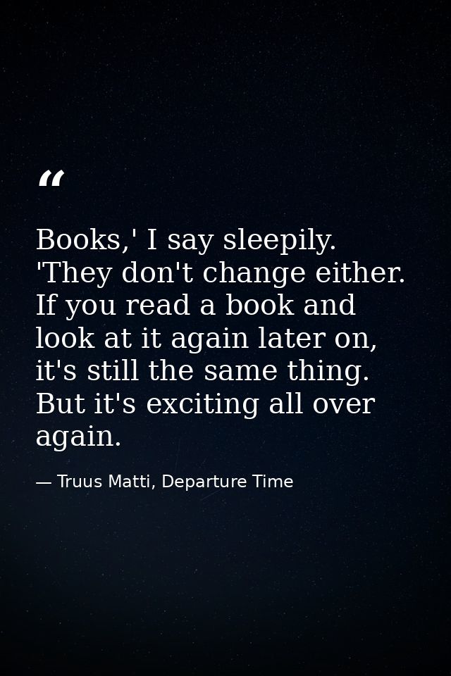 Books,' I say sleepily. 'They don't change either. If you read a book and look at it again later on, it's still the same — Truus Matti, Departure Time