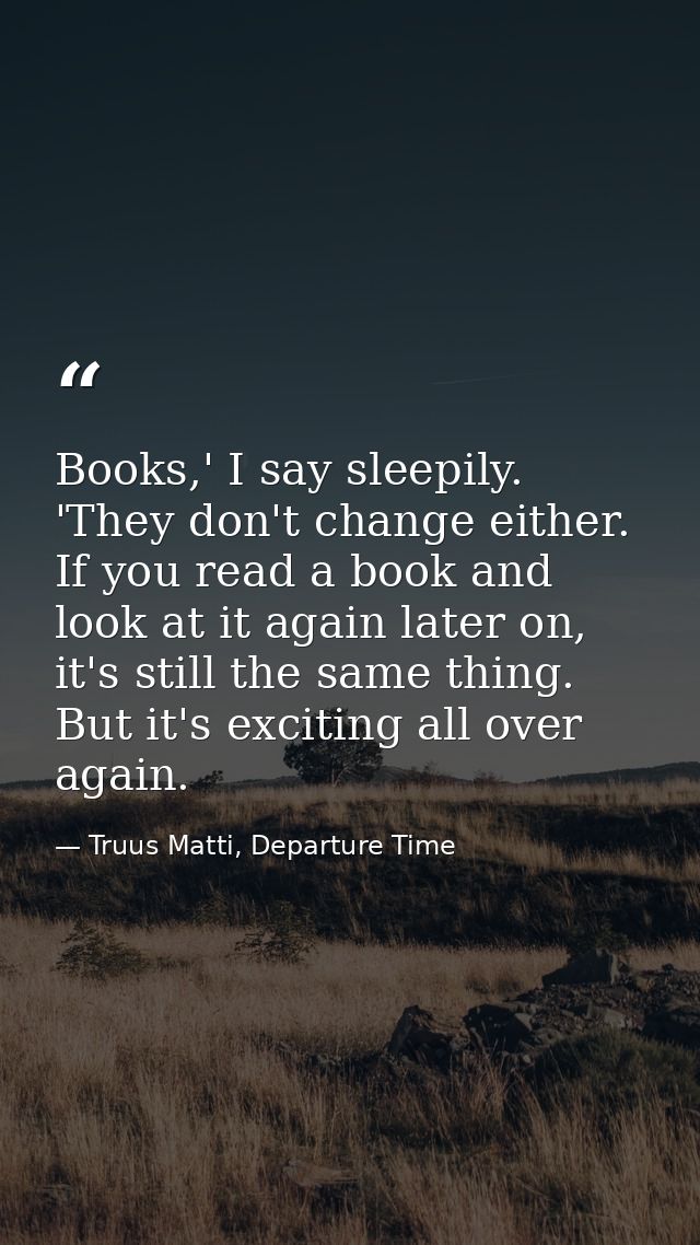 Books,' I say sleepily. 'They don't change either. If you read a book and look at it again later on, it's still the same — Truus Matti, Departure Time