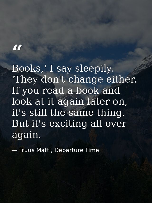 Books,' I say sleepily. 'They don't change either. If you read a book and look at it again later on, it's still the same — Truus Matti, Departure Time