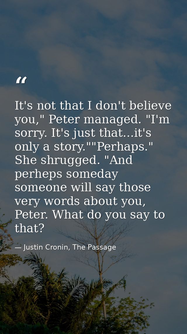 It's not that I don't believe you," Peter managed. "I'm sorry. It's just that...it's only a story.""Perhaps." She shrugg — Justin Cronin, The Passage