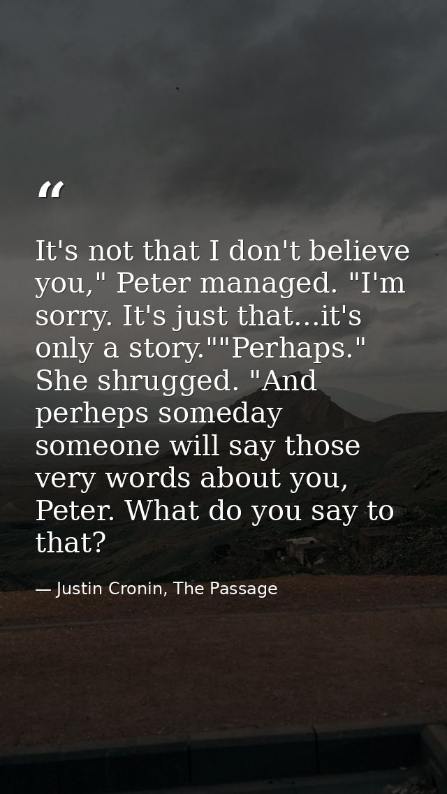 It's not that I don't believe you," Peter managed. "I'm sorry. It's just that...it's only a story.""Perhaps." She shrugg — Justin Cronin, The Passage