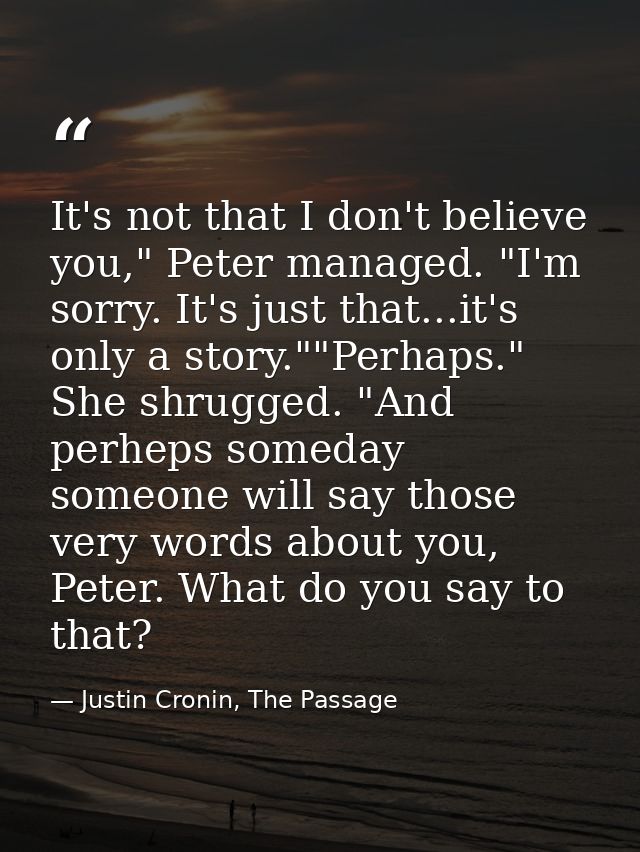 It's not that I don't believe you," Peter managed. "I'm sorry. It's just that...it's only a story.""Perhaps." She shrugg — Justin Cronin, The Passage