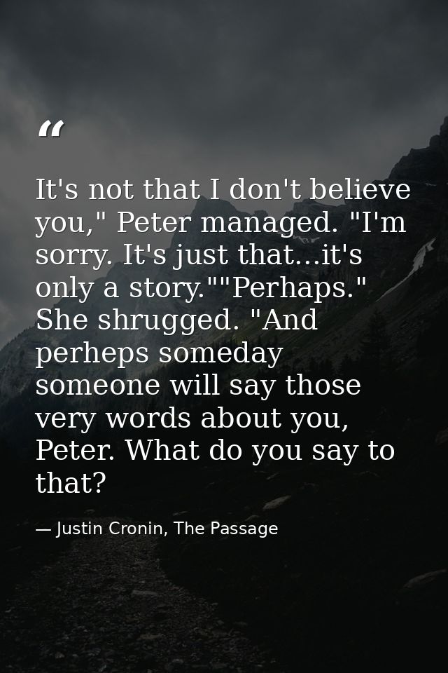 It's not that I don't believe you," Peter managed. "I'm sorry. It's just that...it's only a story.""Perhaps." She shrugg — Justin Cronin, The Passage