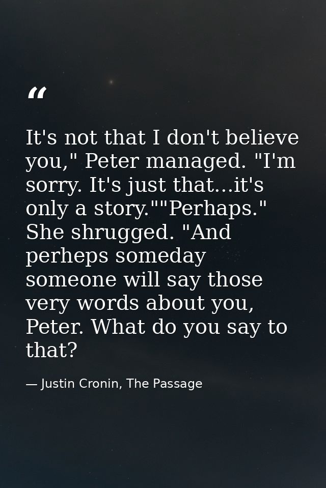 It's not that I don't believe you," Peter managed. "I'm sorry. It's just that...it's only a story.""Perhaps." She shrugg — Justin Cronin, The Passage