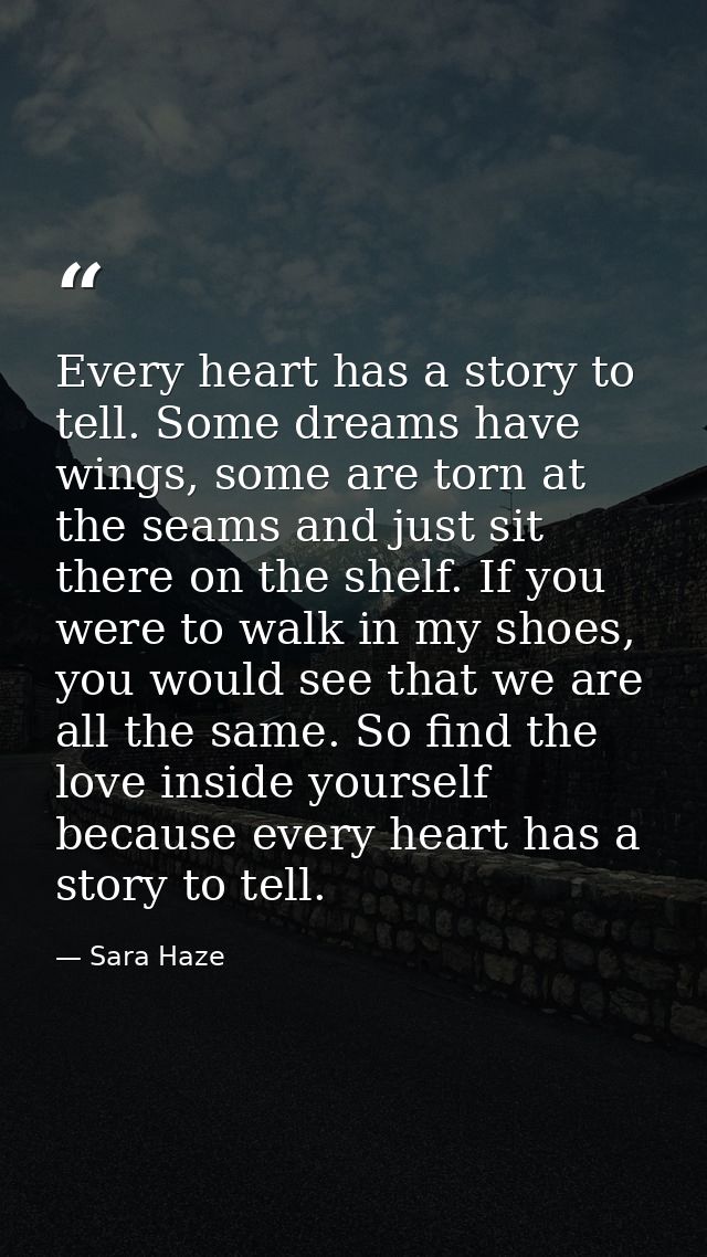 Every heart has a story to tell. Some dreams have wings, some are torn at the seams and just sit there on the shelf. If  — Sara Haze