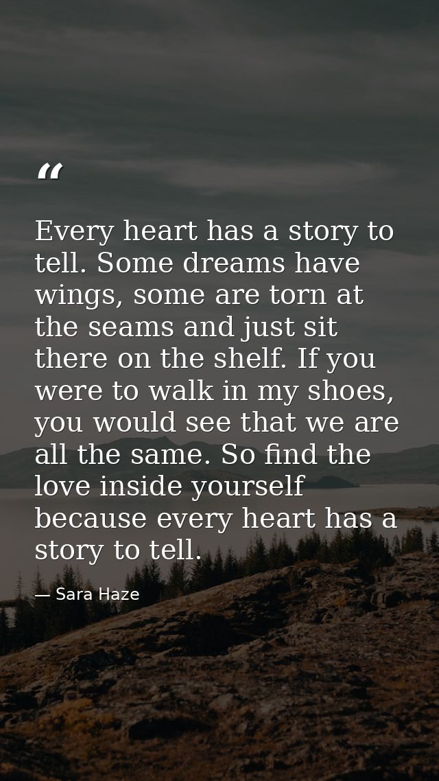 Every heart has a story to tell. Some dreams have wings, some are torn at the seams and just sit there on the shelf. If  — Sara Haze