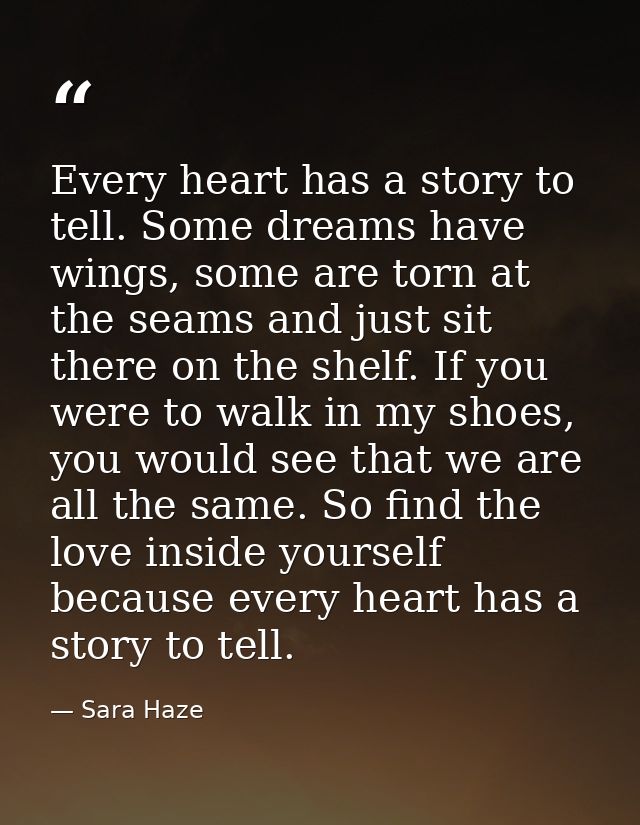 Every heart has a story to tell. Some dreams have wings, some are torn at the seams and just sit there on the shelf. If  — Sara Haze