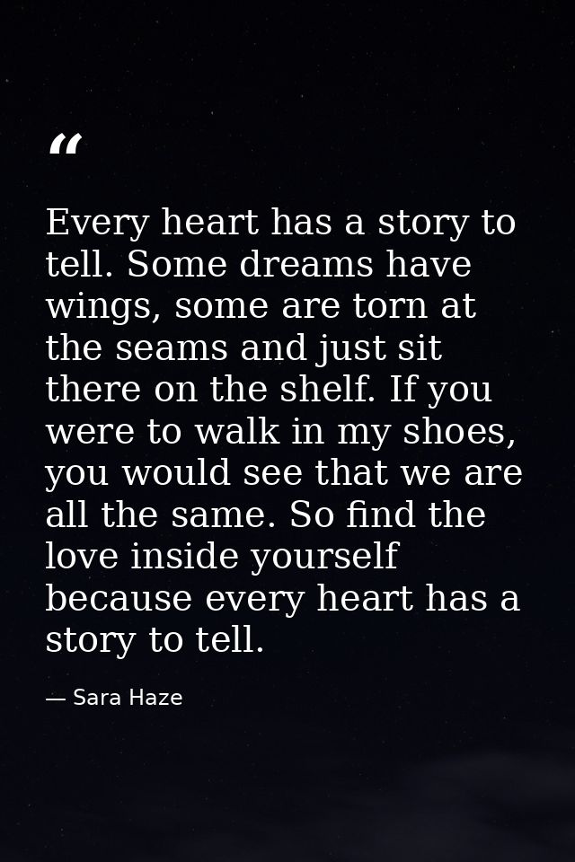 Every heart has a story to tell. Some dreams have wings, some are torn at the seams and just sit there on the shelf. If  — Sara Haze