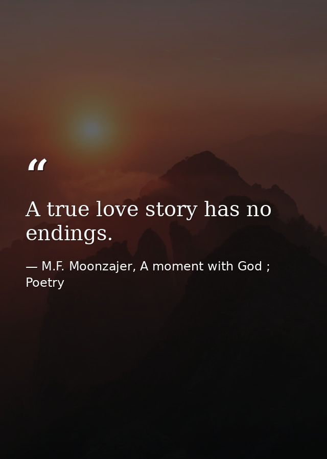A true love story has no endings. — M.F. Moonzajer, A moment with God ; Poetry