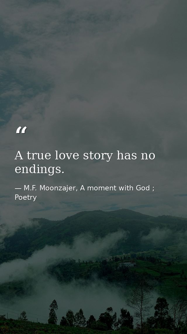 A true love story has no endings. — M.F. Moonzajer, A moment with God ; Poetry