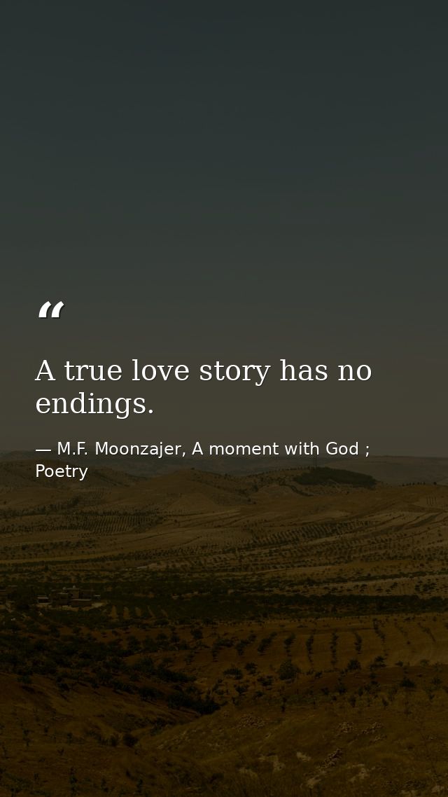 A true love story has no endings. — M.F. Moonzajer, A moment with God ; Poetry