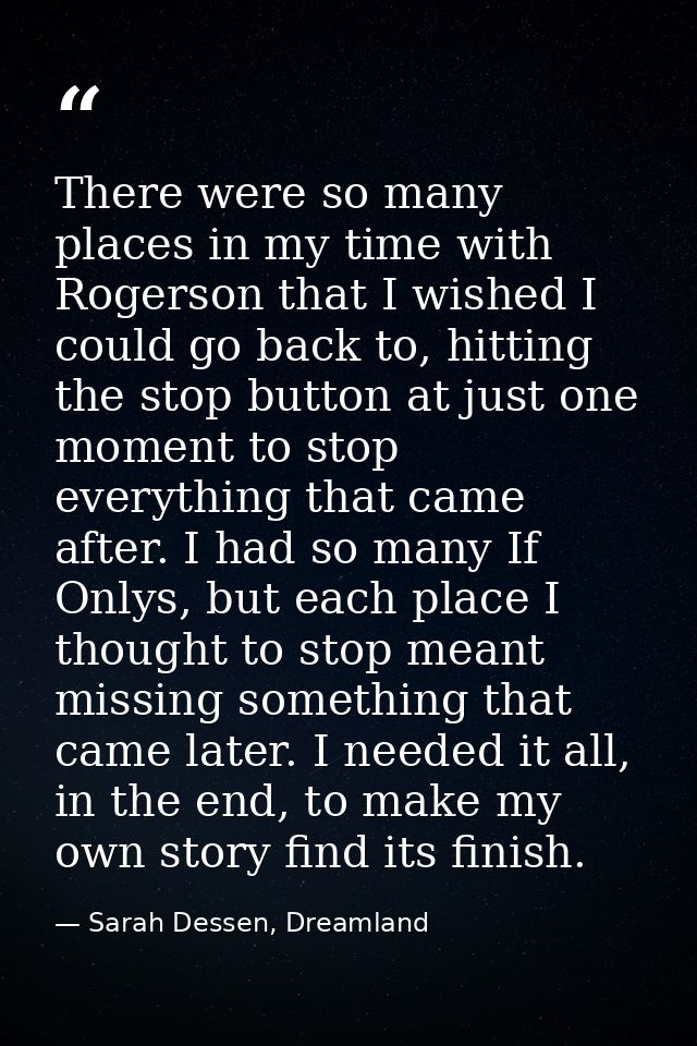 There were so many places in my time with Rogerson that I wished I could go back to, hitting the stop button at just one — Sarah Dessen, Dreamland
