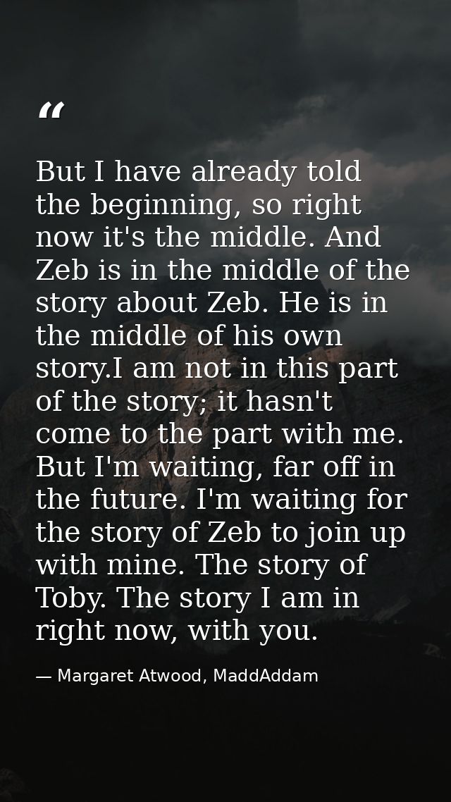 But I have already told the beginning, so right now it's the middle. And Zeb is in the middle of the story about Zeb. He — Margaret Atwood, MaddAddam