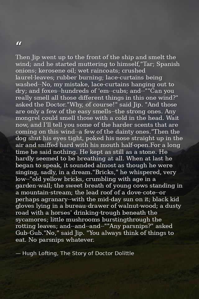 Then Jip went up to the front of the ship and smelt the wind; and he started muttering to himself,"Tar; Spanish onions;  — Hugh Lofting, The Story of Doctor Dolittle