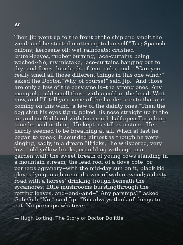 Then Jip went up to the front of the ship and smelt the wind; and he started muttering to himself,"Tar; Spanish onions;  — Hugh Lofting, The Story of Doctor Dolittle