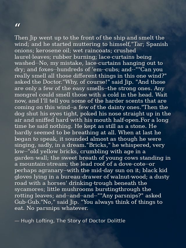 Then Jip went up to the front of the ship and smelt the wind; and he started muttering to himself,"Tar; Spanish onions;  — Hugh Lofting, The Story of Doctor Dolittle