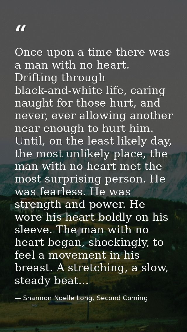 Once upon a time there was a man with no heart. Drifting through black-and-white life, caring naught for those hurt, and — Shannon Noelle Long, Second Coming