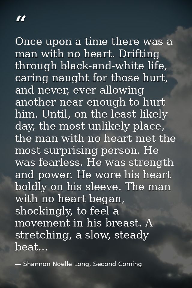 Once upon a time there was a man with no heart. Drifting through black-and-white life, caring naught for those hurt, and — Shannon Noelle Long, Second Coming