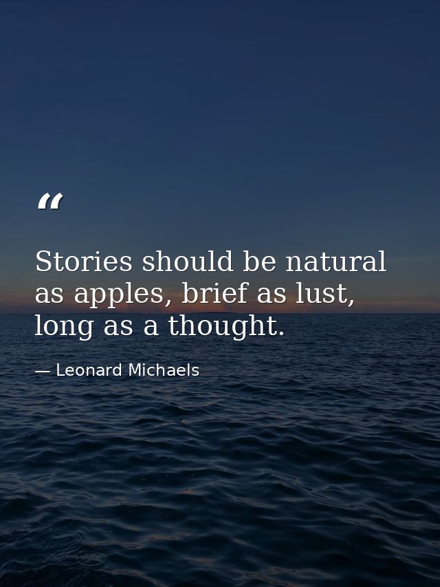 Stories should be natural as apples, brief as lust, long as a thought. — Leonard Michaels