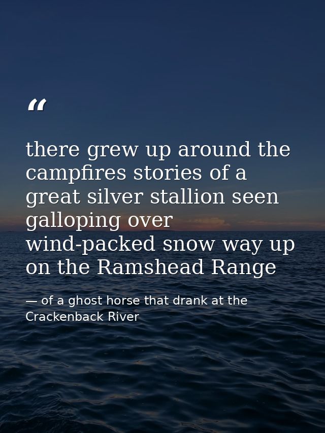 there grew up around the campfires stories of a great silver stallion seen galloping over wind-packed snow way up on the — of a ghost horse that drank at the Crackenback River