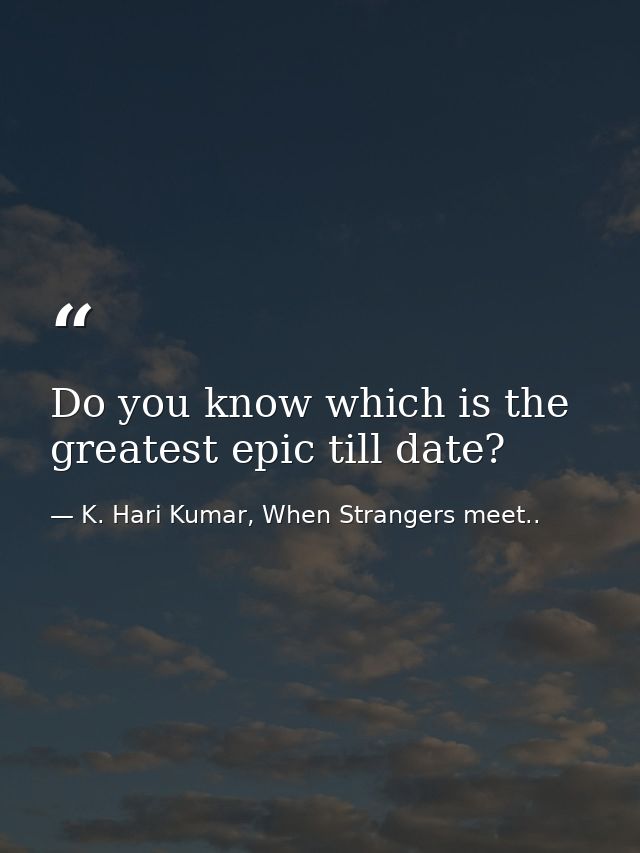 Do you know which is the greatest epic till date? — K. Hari Kumar, When Strangers meet..