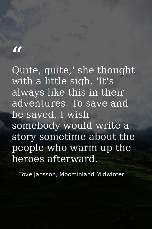 Quite, quite,' she thought with a little sigh. 'It's always like this in their adventures. To save and be saved. I wish  — Tove Jansson, Moominland Midwinter
