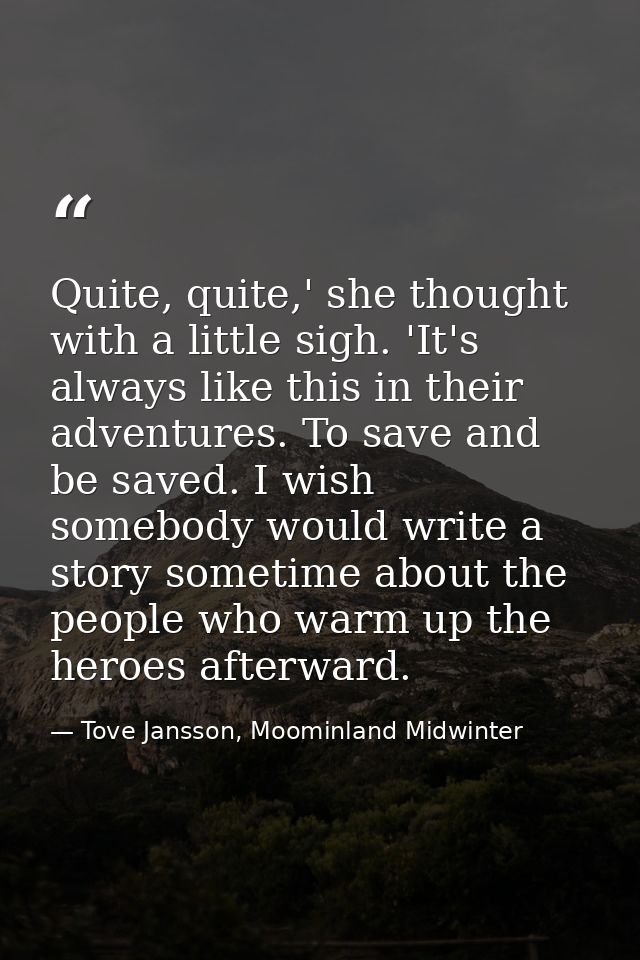 Quite, quite,' she thought with a little sigh. 'It's always like this in their adventures. To save and be saved. I wish  — Tove Jansson, Moominland Midwinter