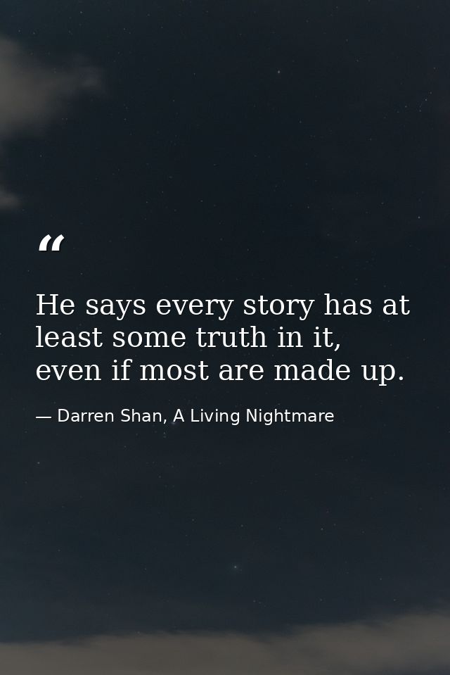 He says every story has at least some truth in it, even if most are made up. — Darren Shan, A Living Nightmare