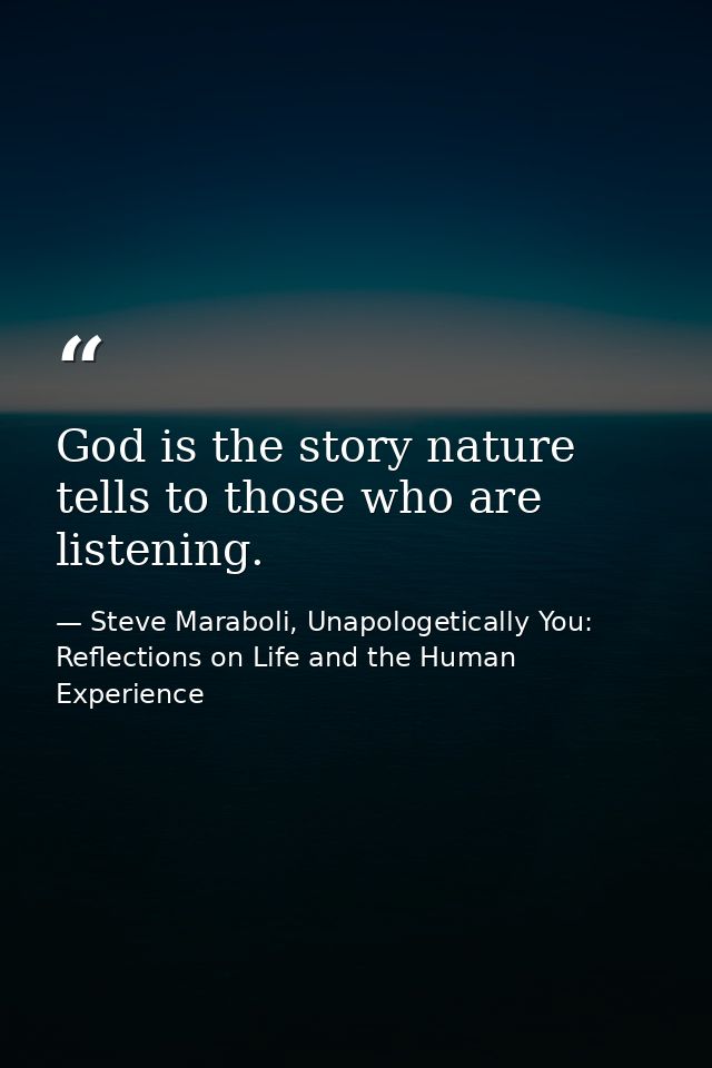 God is the story nature tells to those who are listening. — Steve Maraboli, Unapologetically You: Reflections on Life and the Human Experience
