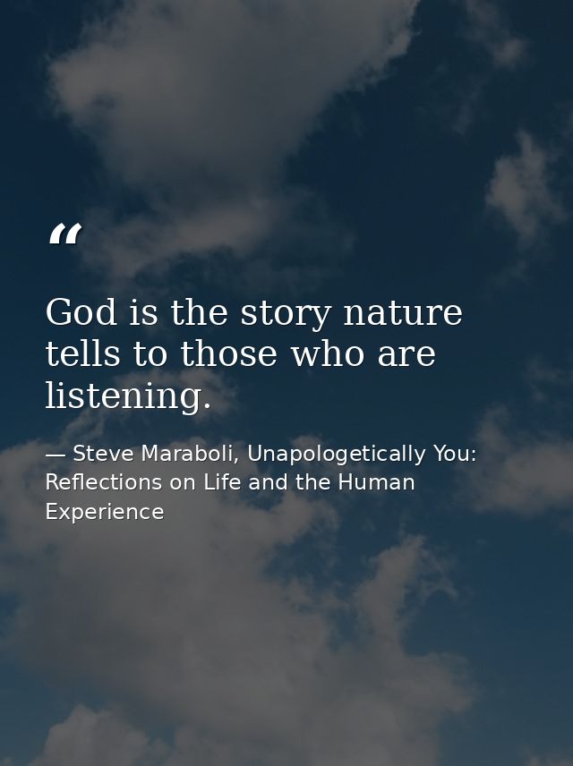 God is the story nature tells to those who are listening. — Steve Maraboli, Unapologetically You: Reflections on Life and the Human Experience