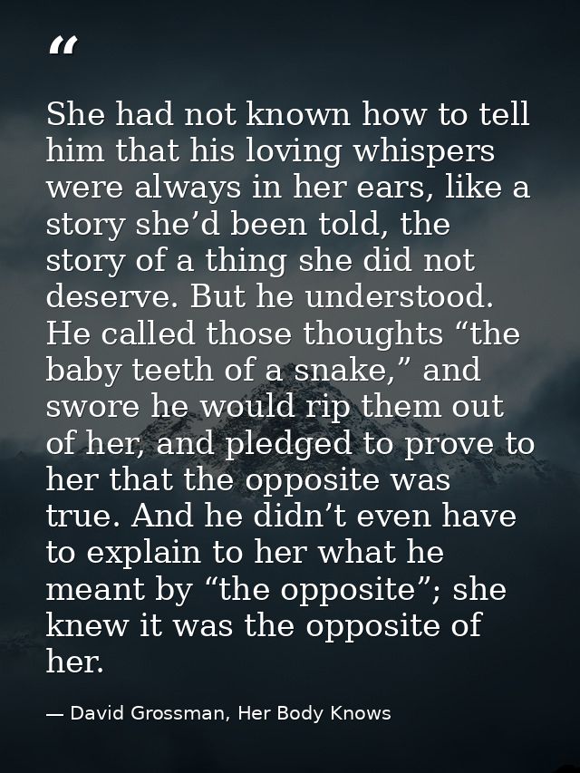 She had not known how to tell him that his loving whispers were always in her ears, like a story she’d been told, the st — David Grossman, Her Body Knows