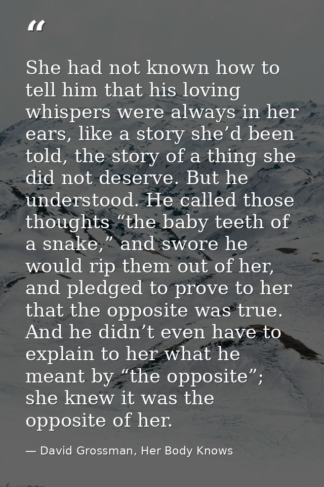 She had not known how to tell him that his loving whispers were always in her ears, like a story she’d been told, the st — David Grossman, Her Body Knows