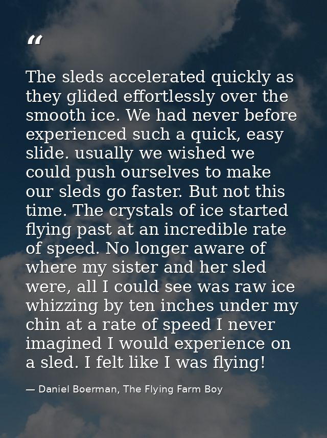 The sleds accelerated quickly as they glided effortlessly over the smooth ice. We had never before experienced such a qu — Daniel Boerman, The Flying Farm Boy