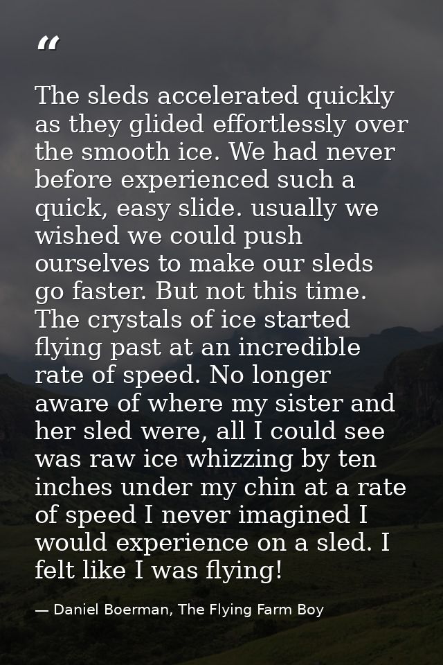 The sleds accelerated quickly as they glided effortlessly over the smooth ice. We had never before experienced such a qu — Daniel Boerman, The Flying Farm Boy