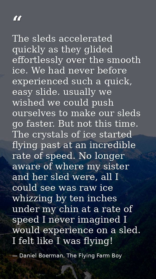 The sleds accelerated quickly as they glided effortlessly over the smooth ice. We had never before experienced such a qu — Daniel Boerman, The Flying Farm Boy