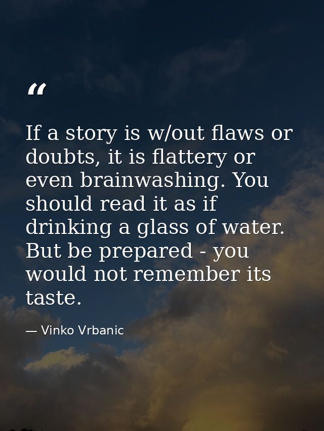 If a story is w/out flaws or doubts, it is flattery or even brainwashing. You should read it as if drinking a glass of w — Vinko Vrbanic