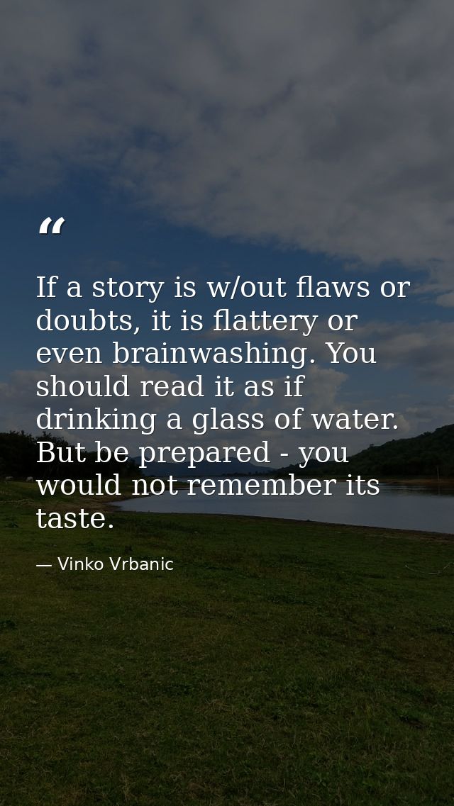 If a story is w/out flaws or doubts, it is flattery or even brainwashing. You should read it as if drinking a glass of w — Vinko Vrbanic