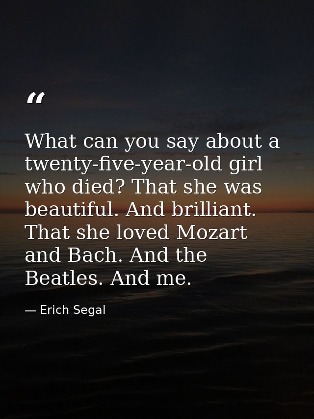 What can you say about a twenty-five-year-old girl who died? That she was beautiful. And brilliant. That she loved Mozar — Erich Segal