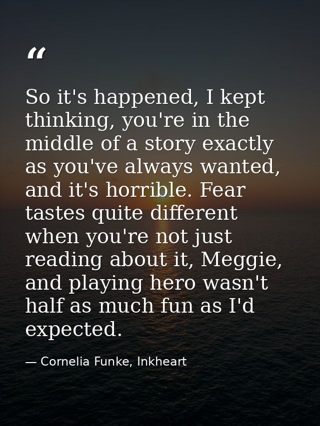 So it's happened, I kept thinking, you're in the middle of a story exactly as you've always wanted, and it's horrible. F — Cornelia Funke, Inkheart