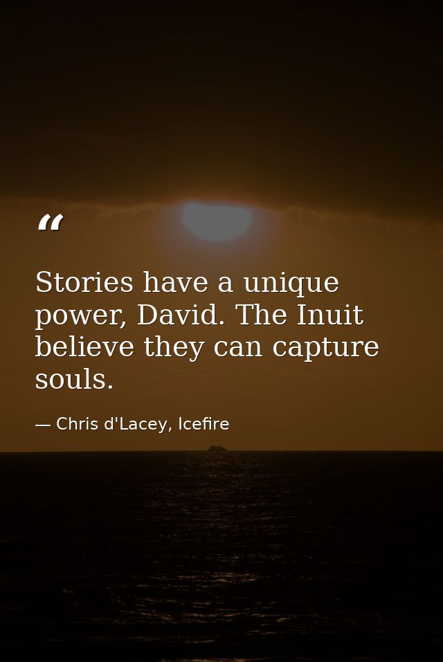 Stories have a unique power, David. The Inuit believe they can capture souls. — Chris d'Lacey, Icefire