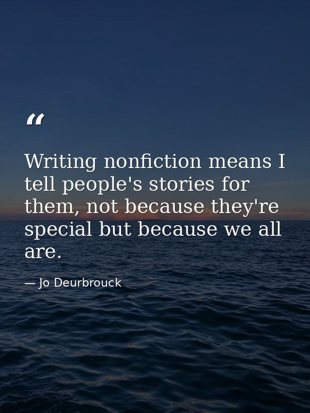 Writing nonfiction means I tell people's stories for them, not because they're special but because we all are. — Jo Deurbrouck