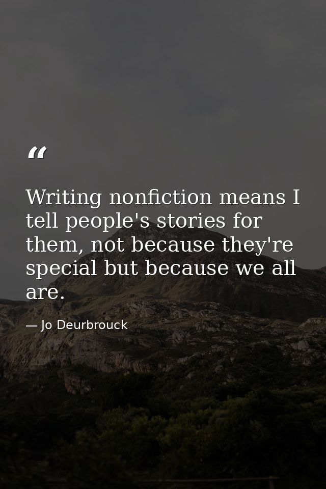 Writing nonfiction means I tell people's stories for them, not because they're special but because we all are. — Jo Deurbrouck