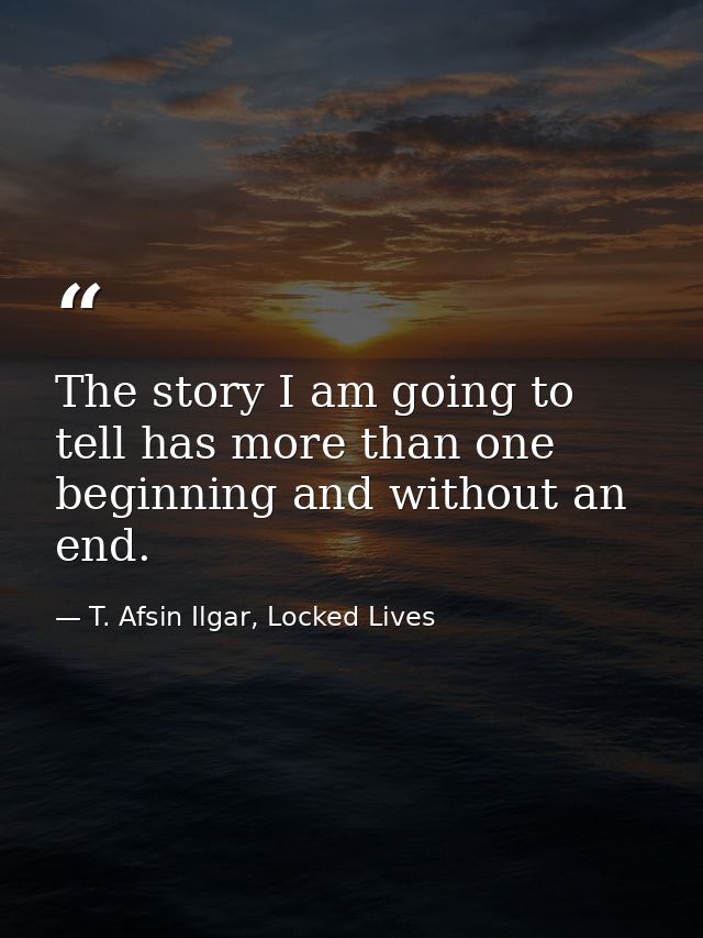 The story I am going to tell has more than one beginning and without an end. — T. Afsin Ilgar, Locked Lives