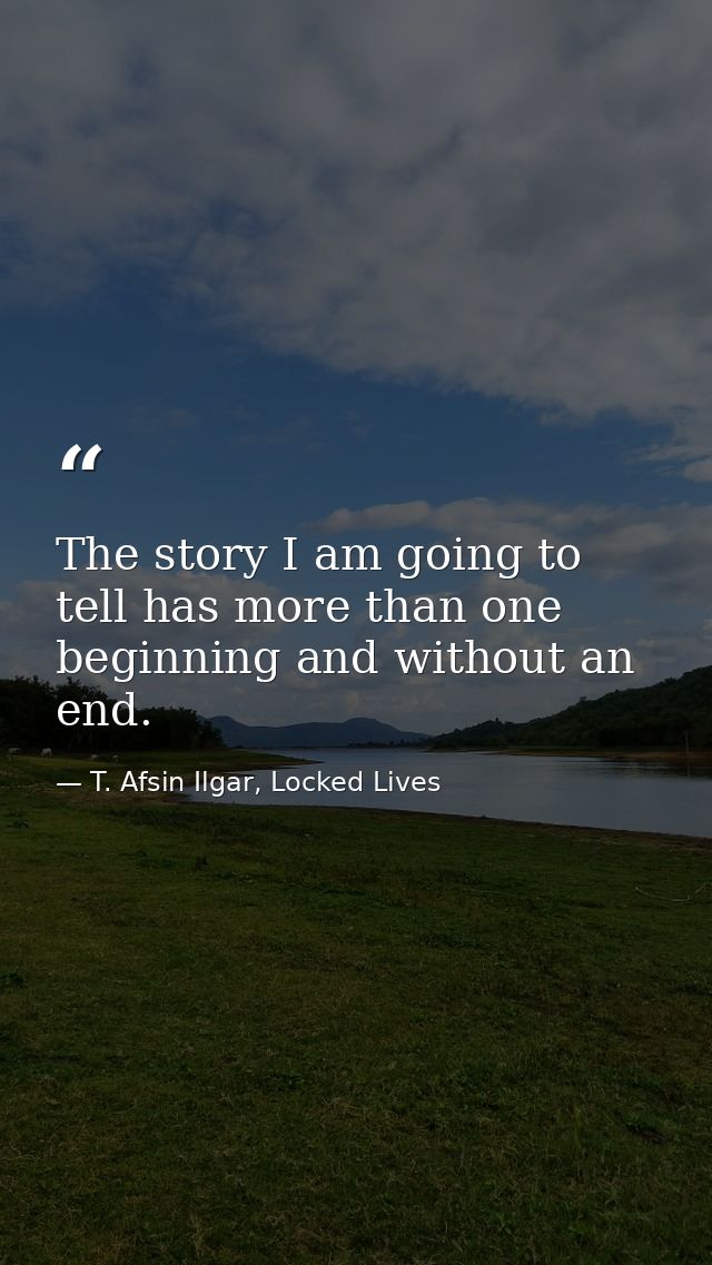 The story I am going to tell has more than one beginning and without an end. — T. Afsin Ilgar, Locked Lives