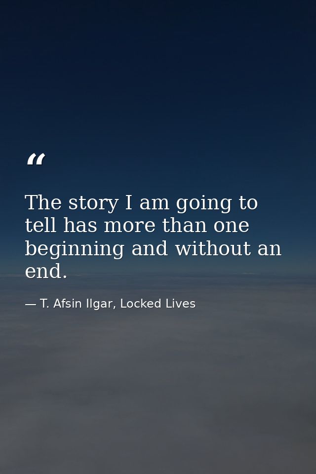 The story I am going to tell has more than one beginning and without an end. — T. Afsin Ilgar, Locked Lives