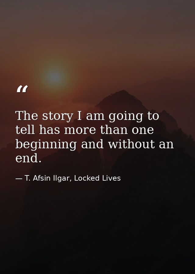 The story I am going to tell has more than one beginning and without an end. — T. Afsin Ilgar, Locked Lives