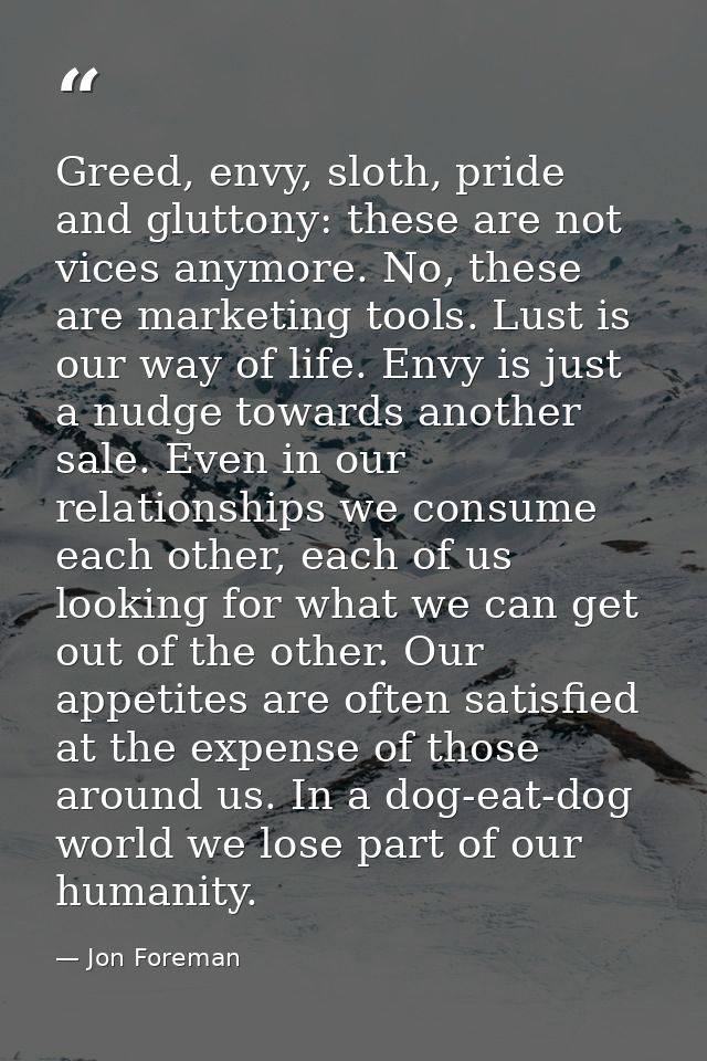 Greed, envy, sloth, pride and gluttony: these are not vices anymore. No, these are marketing tools. Lust is our way of l — Jon Foreman
