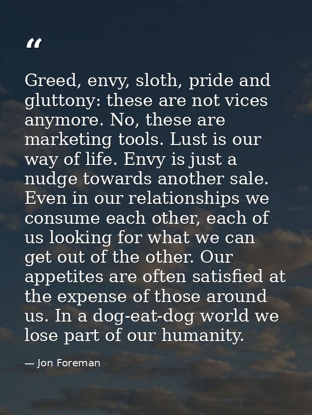 Greed, envy, sloth, pride and gluttony: these are not vices anymore. No, these are marketing tools. Lust is our way of l — Jon Foreman