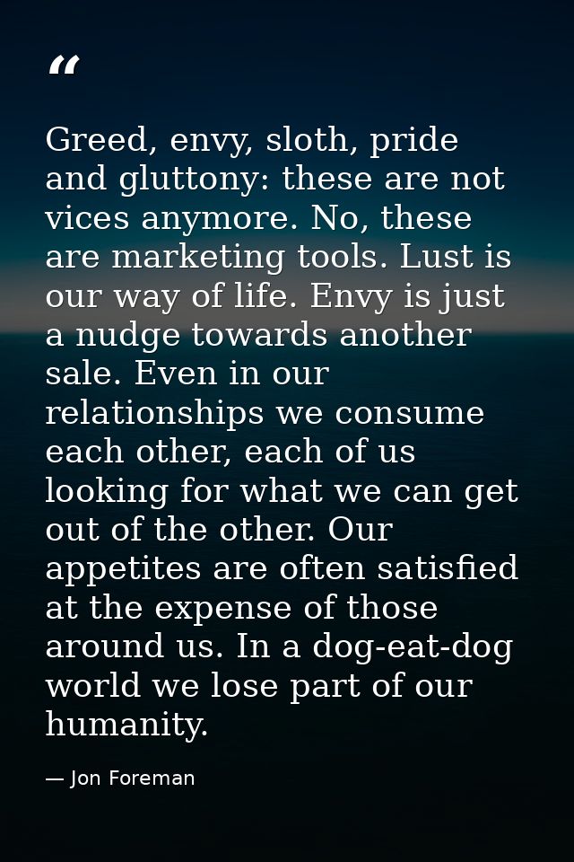 Greed, envy, sloth, pride and gluttony: these are not vices anymore. No, these are marketing tools. Lust is our way of l — Jon Foreman