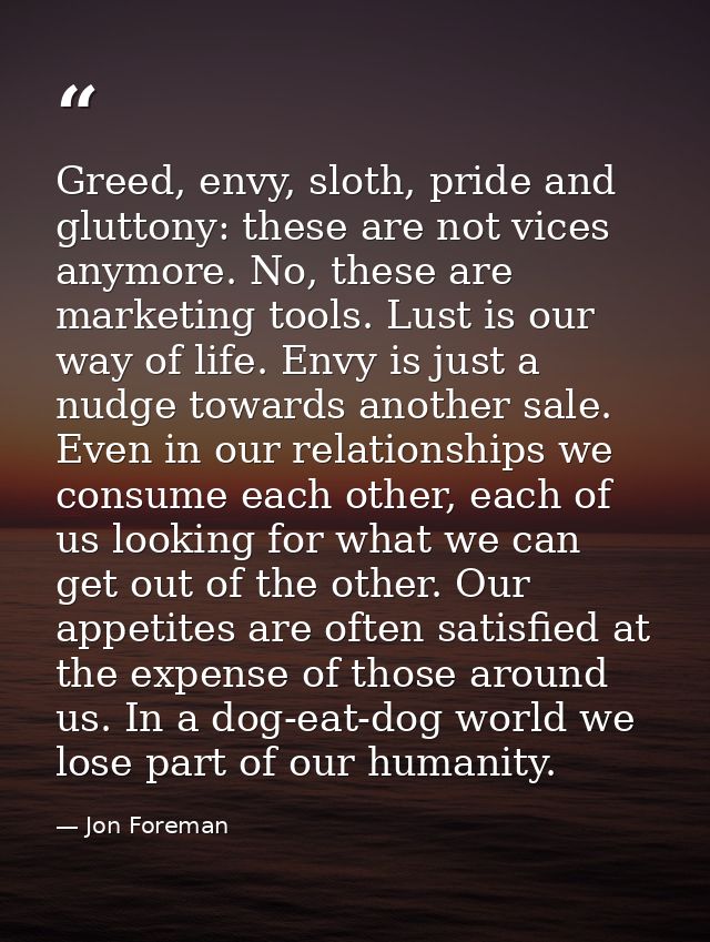 Greed, envy, sloth, pride and gluttony: these are not vices anymore. No, these are marketing tools. Lust is our way of l — Jon Foreman